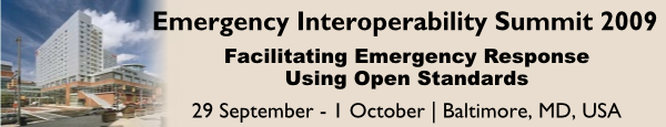 Emergency Interoperability Summit 2009 - Facilitating Emergency Response Using Open Standards, 30 September - 1 October, Baltimore, MD